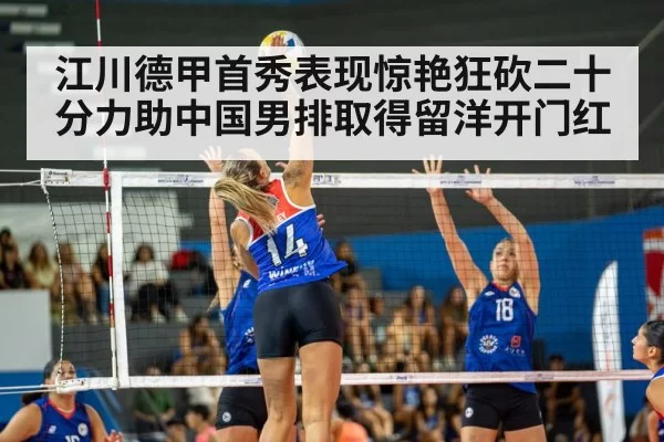 江川德甲首秀表现惊艳狂砍二十分力助中国男排取得留洋开门红