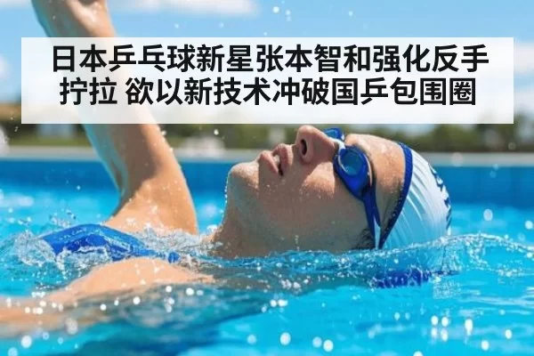 日本乒乓球新星张本智和强化反手拧拉 欲以新技术冲破国乒包围圈