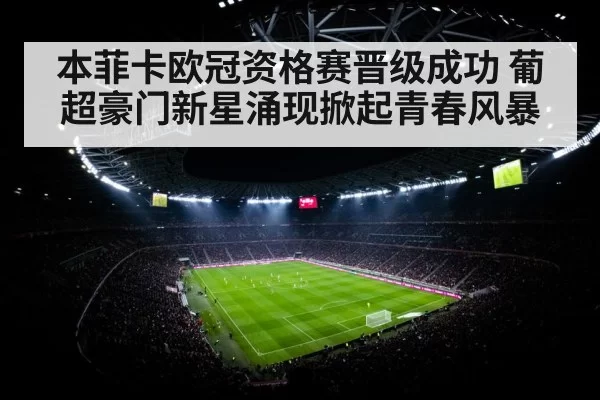 本菲卡欧冠资格赛晋级成功 葡超豪门新星涌现掀起青春风暴