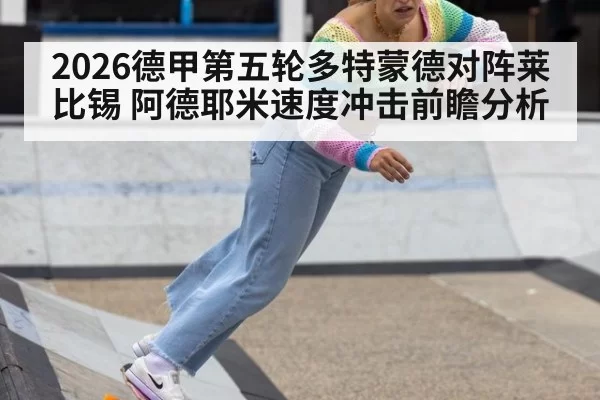 2026德甲第五轮多特蒙德对阵莱比锡 阿德耶米速度冲击前瞻分析